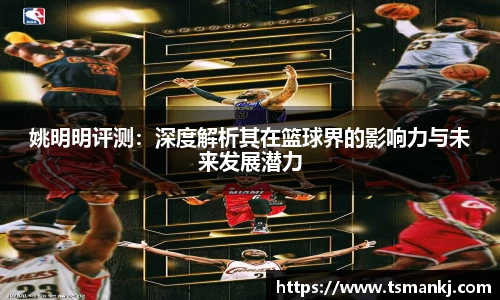 姚明明评测：深度解析其在篮球界的影响力与未来发展潜力