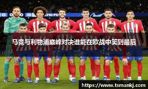 马竞与利物浦巅峰对决谁能在欧战中笑到最后