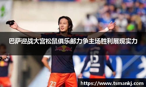巴萨迎战大宫松鼠俱乐部力争主场胜利展现实力