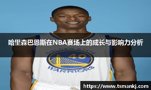 哈里森巴恩斯在NBA赛场上的成长与影响力分析