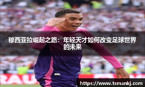 穆西亚拉崛起之路：年轻天才如何改变足球世界的未来